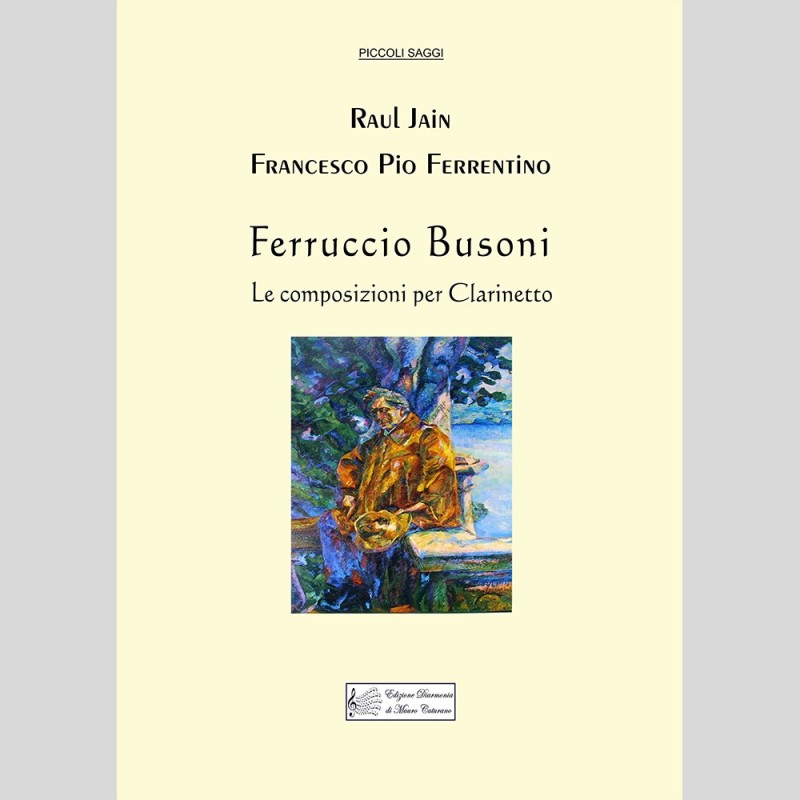 Ferruccio Busoni, The Compositions for Clarinet, Raul Jain and Francesco Pio Ferrentino Ferruccio Busoni, The Compositions for Clarinet, Raul Jain and Francesco Pio Ferrentino