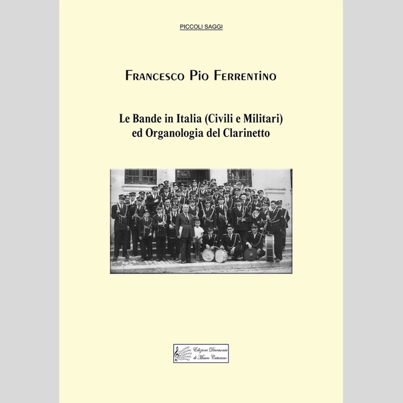 Le Bande in Italia (Civili e Militari) ed Organologia del Clarinetto, by Francesco Pio Ferrentino Le Bande in Italia (Civili e Militari) ed Organologia del Clarinetto, by Francesco Pio Ferrentino